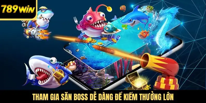 Tham gia săn boss dễ dàng để kiếm thưởng lớn